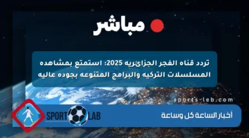 تردد قناة الفجر الجزائرية 2025: استمتع بمشاهدة المسلسلات التركية والبرامج المتنوعة بجودة عالية